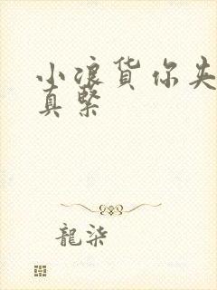 小浪货你夹得我真紧