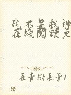 我不是戏神小说在线阅读免费txt