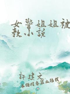 女警姐姐被我调教小说