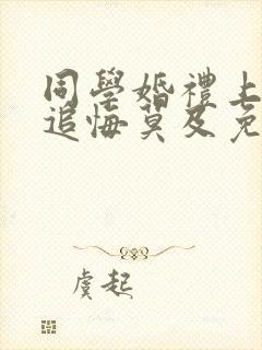 同学婚礼上新娘追悔莫及免费剧情