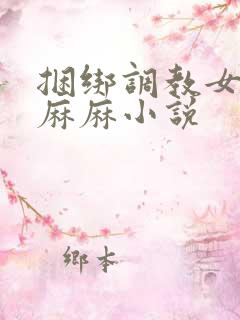 捆绑调教女警花麻麻小说