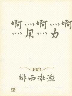 啊灬啊灬啊灬快灬用灬力