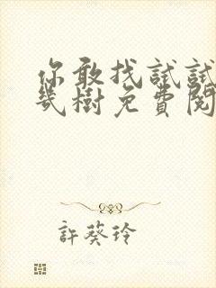 你敢找试试BY几树免费阅读