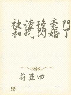 被渣后豪门大佬和我闪婚了全文免费阅读