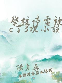 学校停电被同桌c了3次小说