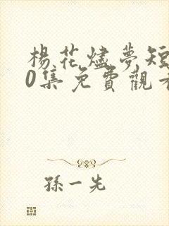 杨花烬梦短剧60集免费观看下载