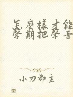 怎么样才能在变声期把声音变好听