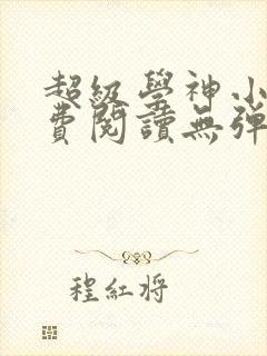 超级学神小说免费阅读无弹窗最新章节