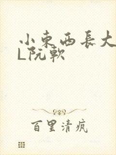 小东西长大了HL阮软