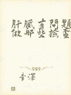 肝脏有问题需要做哪些检查