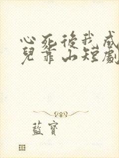 心死后我成了女儿靠山短剧大结局