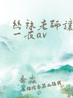 丝袜老师让我了一夜av
