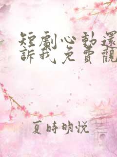 短剧心动还请告诉我免费观看全集高清