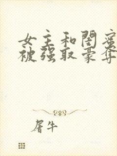 女主和闺蜜分别被强取豪夺的小说