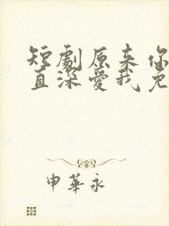 短剧原来你也一直深爱我免费观看