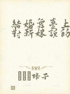 结婚舞台上新郎对新娘说的话