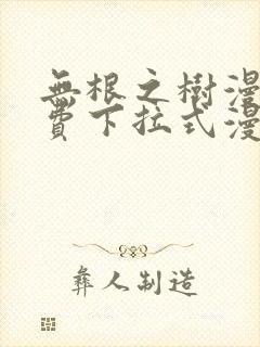 无根之树漫画免费下拉式漫画