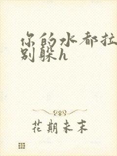 你的水都拉丝了别躲h