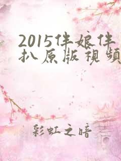 2015伴娘伴扒原版视频为什么看不到