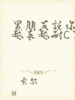 男朋友说你真是越来越耐C了