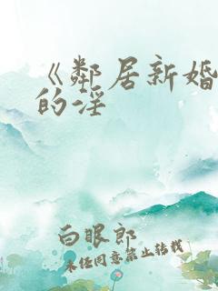 《邻居新婚少妇的淫