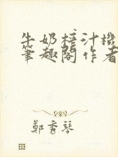 牛奶榨汁机po笔趣阁作者