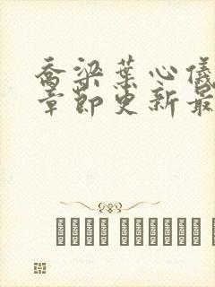 乔梁叶心仪超前章节更新最快