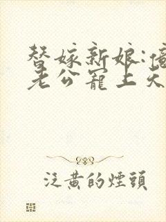 替嫁新娘:亿万老公宠上天免费全集