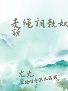 走绳调教奴隶小说