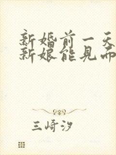 新婚前一天新郎新娘能见面吗