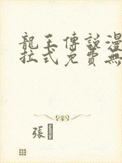 龙王传说漫画下拉式免费无弹窗