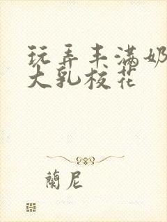 玩弄丰满奶水的大乳校花