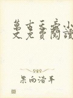 万古天帝小说全文免费阅读无弹窗