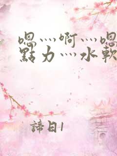 嗯灬啊灬嗯灬用点力灬水软件视频