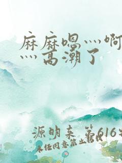 麻麻嗯灬啊灬快灬高潮了