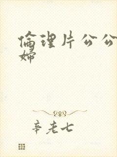伦理片公公儿媳妇