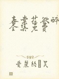 春棠花欲醉短剧全集免费