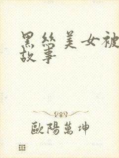 黑丝美女被调教故事