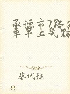 承德市7路公交车早上几点发车