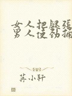 女人把腿张开让男人使劲捅