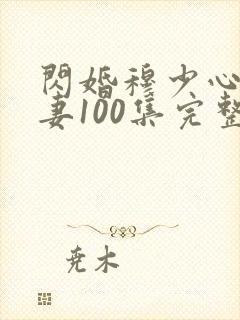 闪婚穆少心尖宠妻100集完整版