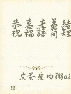 恭喜老弟结婚的祝福语简短