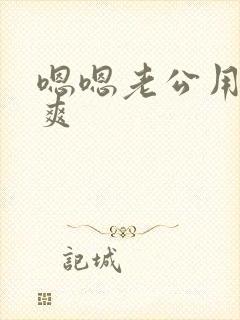 嗯嗯老公用力好爽