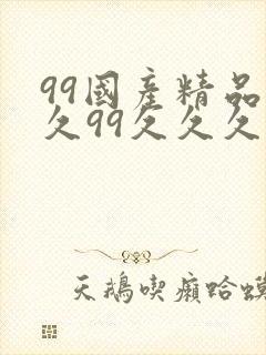 99国产精品久久99久久久