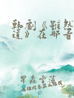 韩剧《虽然我知道》在哪看