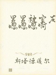 男男被室友狂c嗯嗯嗯啊