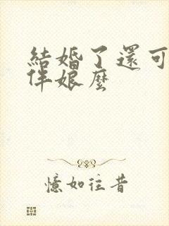 结婚了还可以当伴娘么