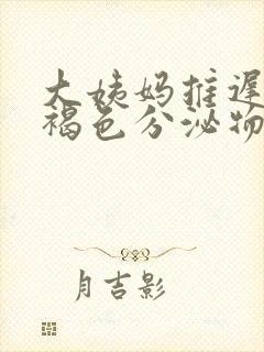 大姨妈推迟了有褐色分泌物什么原因