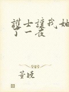 护士让我她我爽了一夜