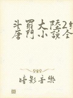 斗罗大陆2绝世唐门小说全文阅读免费